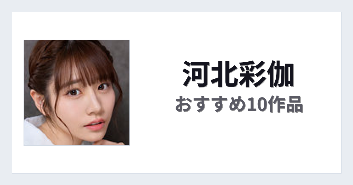【2026年版】河北彩伽おすすめ作品10選｜魅力・プロフィールまとめ