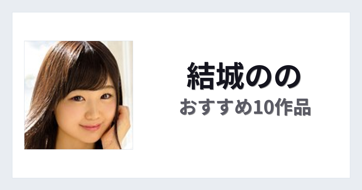 【2026年版】結城ののおすすめ作品10選｜魅力・プロフィールまとめ