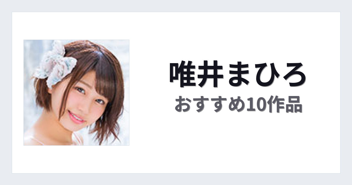 【2026年版】唯井まひろおすすめ作品10選｜魅力・プロフィールまとめ