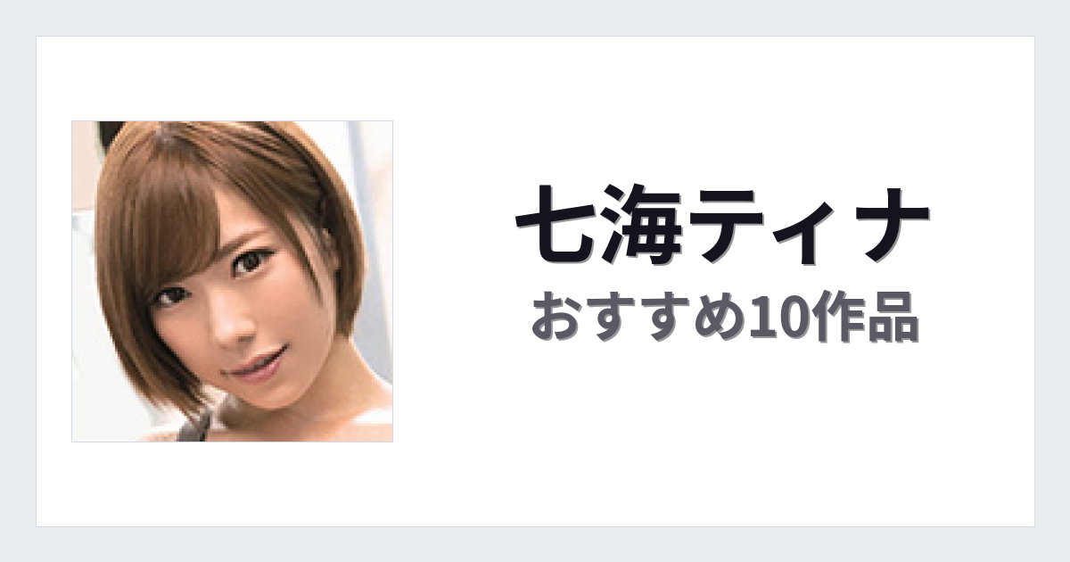 【2026年版】七海ティナおすすめ作品10選｜魅力・プロフィールまとめ