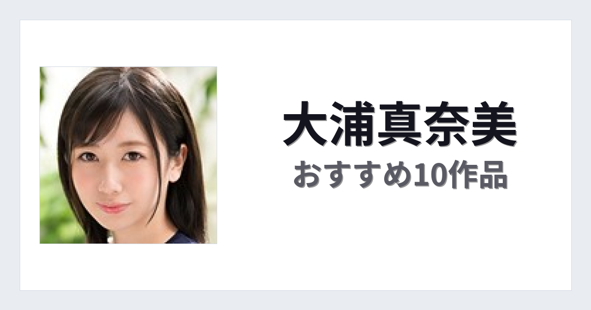 【2026年版】大浦真奈美おすすめ作品10選｜魅力・プロフィールまとめ