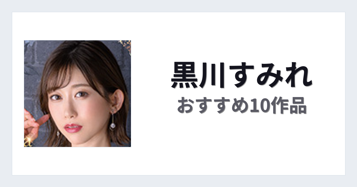 【2026年版】黒川すみれおすすめ作品10選｜魅力・プロフィールまとめ