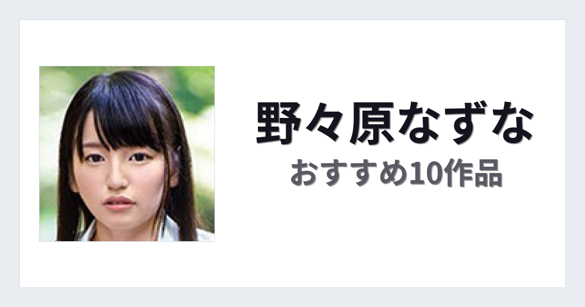 【2026年版】野々原なずなおすすめ作品10選｜魅力・プロフィールまとめ
