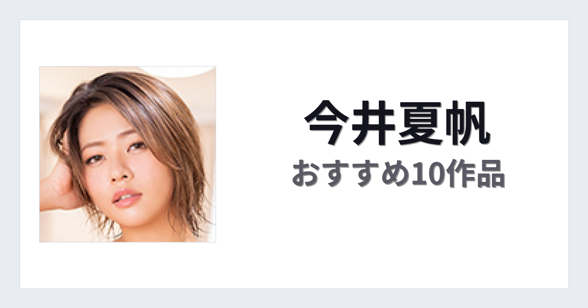 【2026年版】今井夏帆おすすめ作品10選｜魅力・プロフィールまとめ