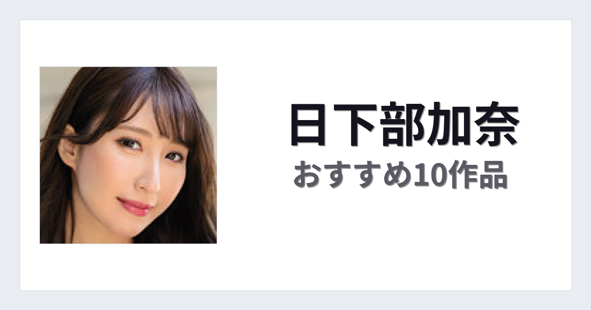 【2026年版】日下部加奈おすすめ作品10選｜魅力・プロフィールまとめ