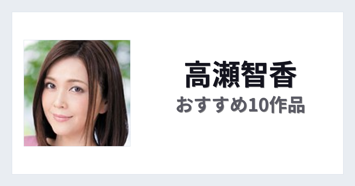 【2026年版】高瀬智香おすすめ作品10選｜魅力・プロフィールまとめ
