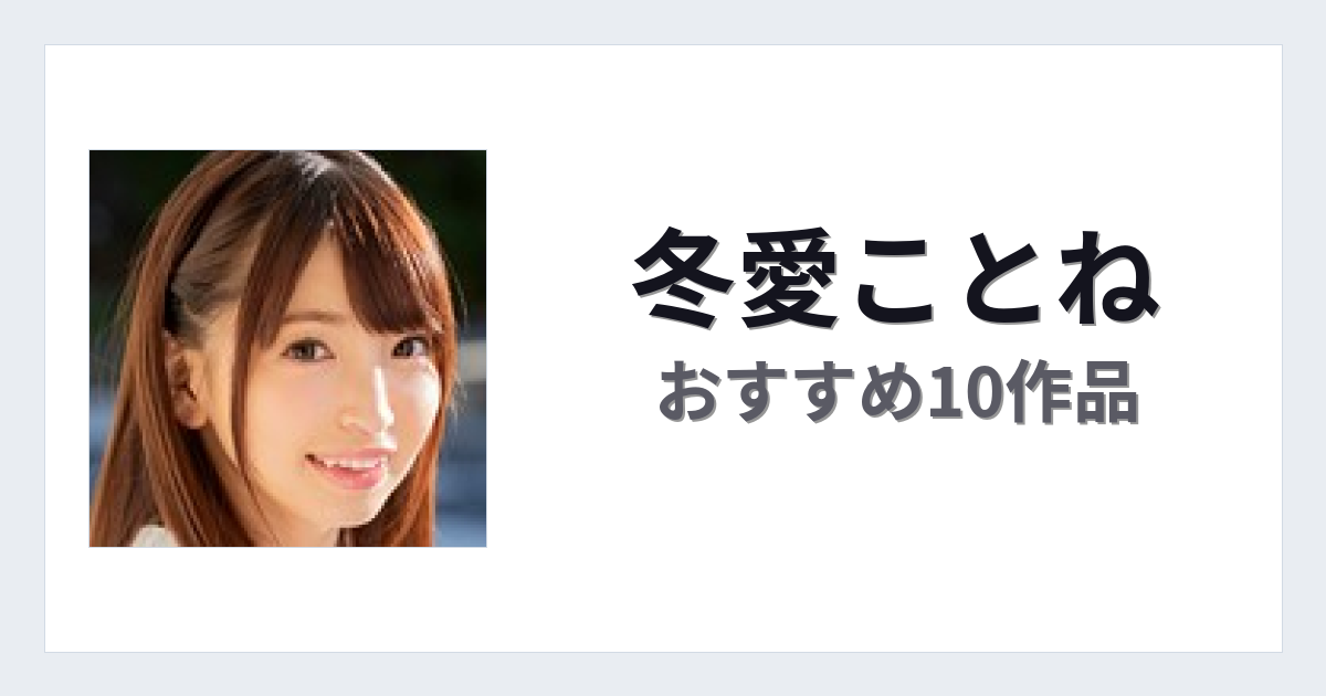 【2026年版】冬愛ことねおすすめ作品10選｜魅力・プロフィールまとめ
