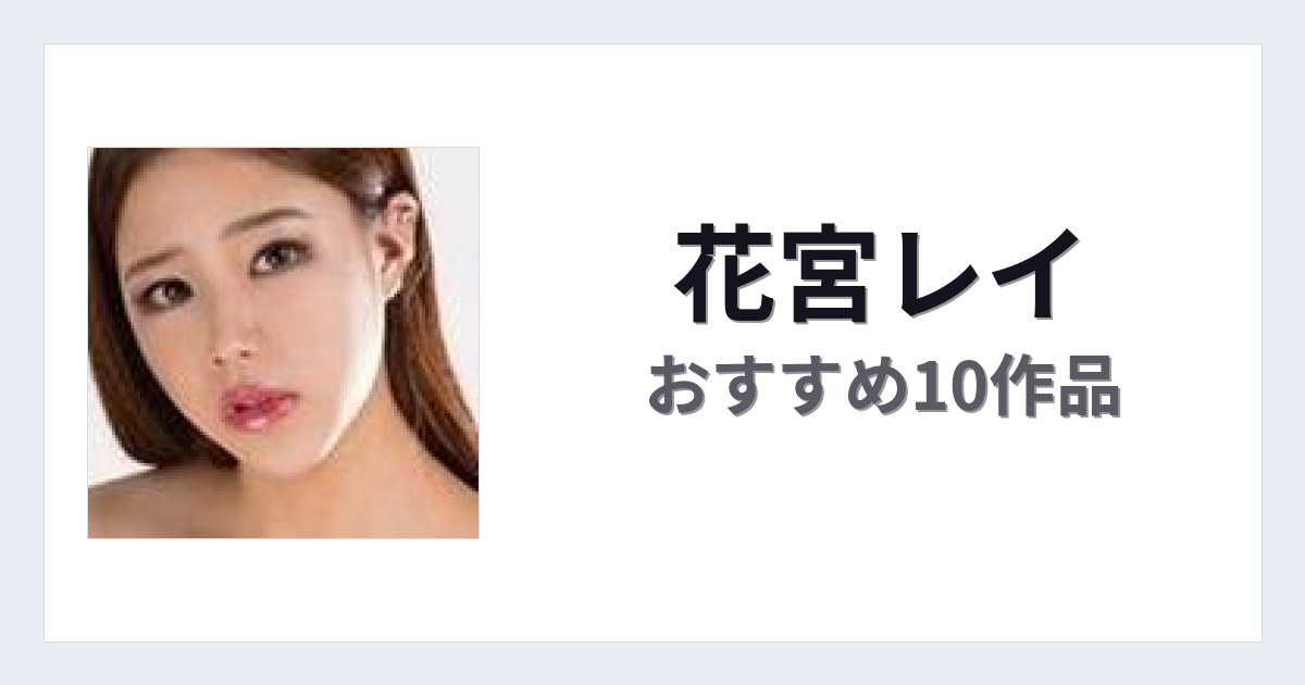 【2026年版】花宮レイおすすめ作品10選｜魅力・プロフィールまとめ