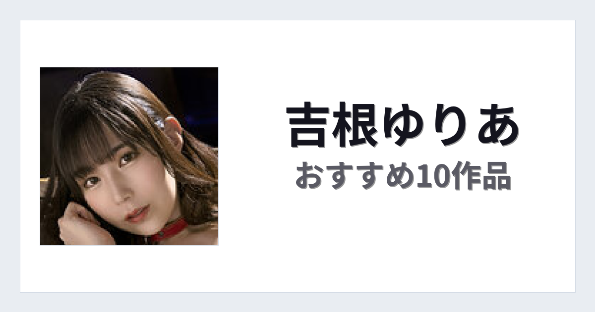 【2026年版】吉根ゆりあおすすめ作品10選｜魅力・プロフィールまとめ