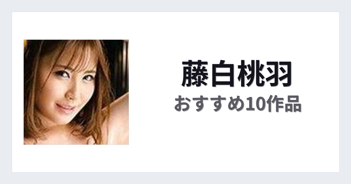 【2026年版】藤白桃羽おすすめ作品10選｜魅力・プロフィールまとめ