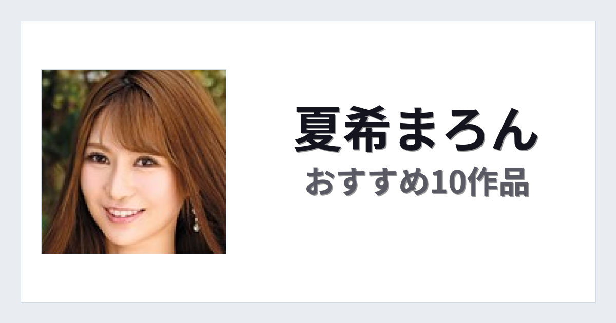 【2026年版】夏希まろんおすすめ作品10選｜魅力・プロフィールまとめ
