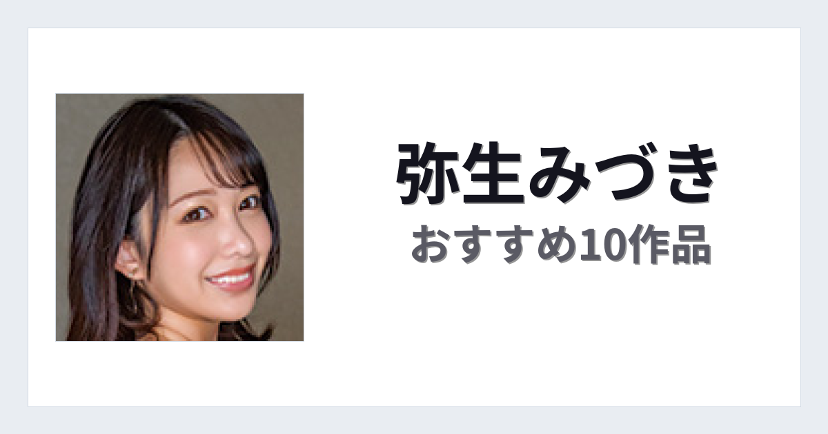 【2026年版】弥生みづきおすすめ作品10選｜魅力・プロフィールまとめ