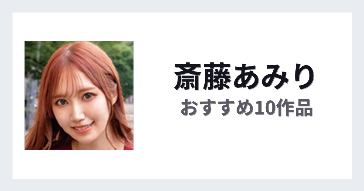 【2026年版】斎藤あみりおすすめ作品10選｜魅力・プロフィールまとめ