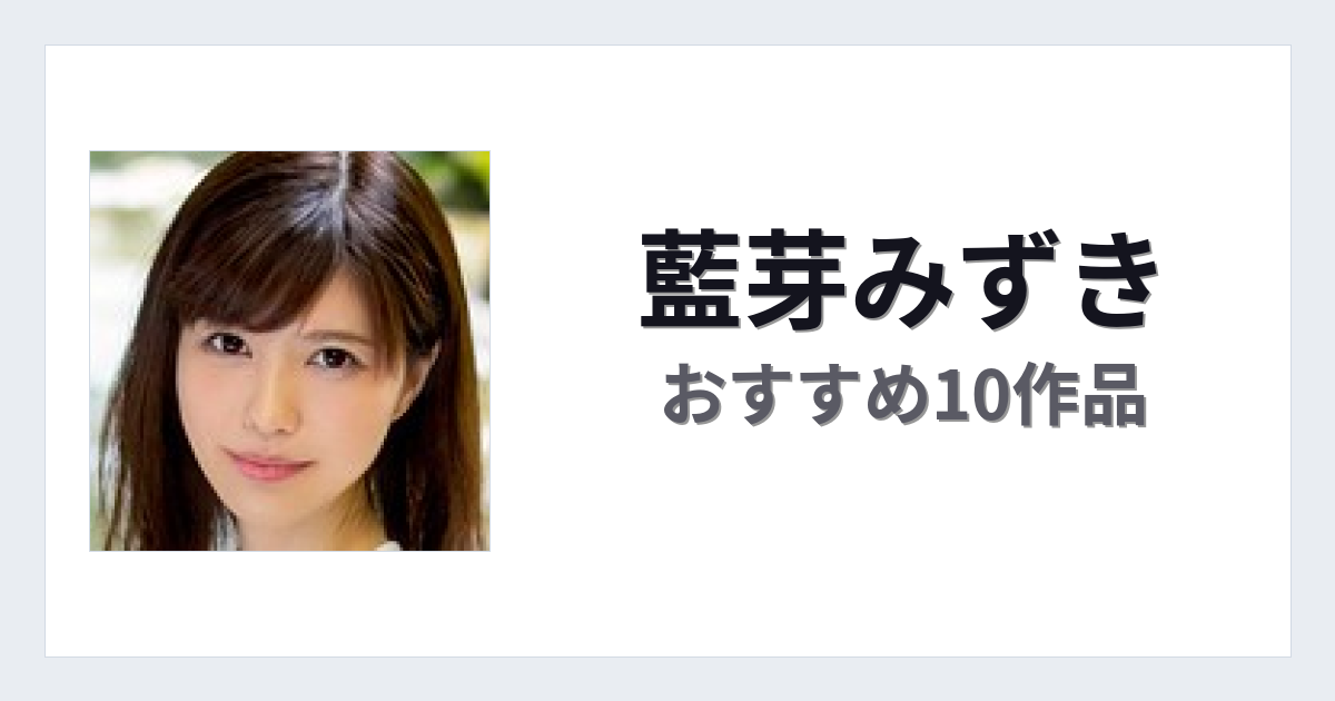 【2026年版】藍芽みずきおすすめ作品10選｜魅力・プロフィールまとめ