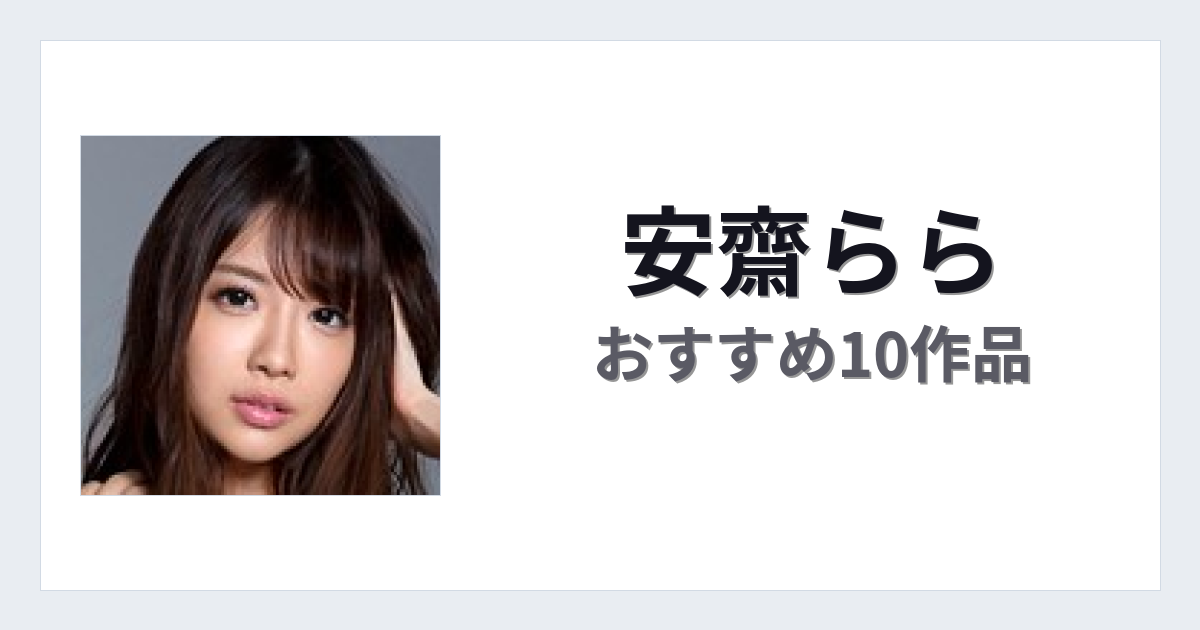 【2026年版】安齋ららおすすめ作品10選｜魅力・プロフィールまとめ