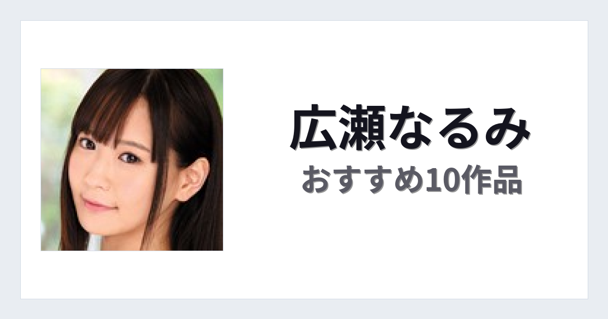 【2026年版】広瀬なるみおすすめ作品10選｜魅力・プロフィールまとめ