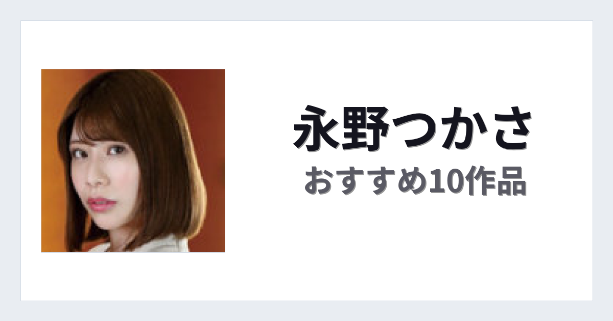 【2026年版】永野つかさおすすめ作品10選｜魅力・プロフィールまとめ