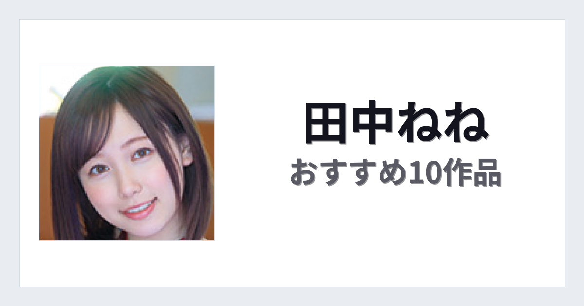 【2026年版】田中ねねおすすめ作品10選｜魅力・プロフィールまとめ