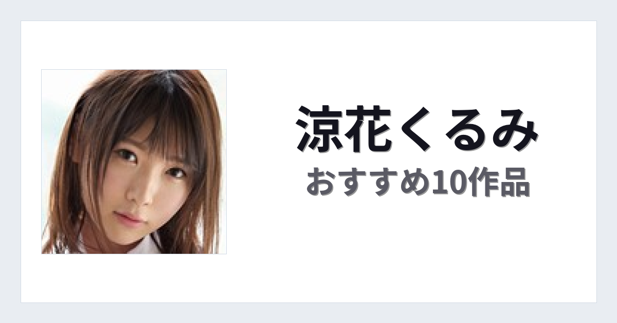 【2026年版】涼花くるみおすすめ作品10選｜魅力・プロフィールまとめ
