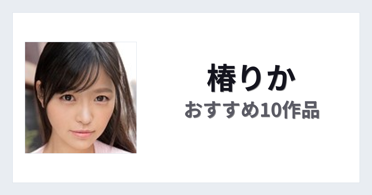 【2026年版】椿りかおすすめ作品10選｜魅力・プロフィールまとめ