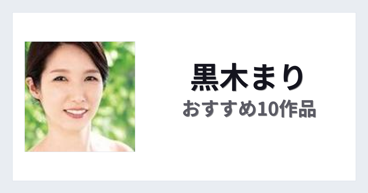 【2026年版】黒木まりおすすめ作品10選｜魅力・プロフィールまとめ