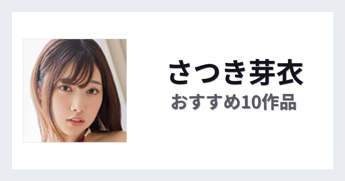 【2026年版】さつき芽衣おすすめ作品10選｜魅力・プロフィールまとめ