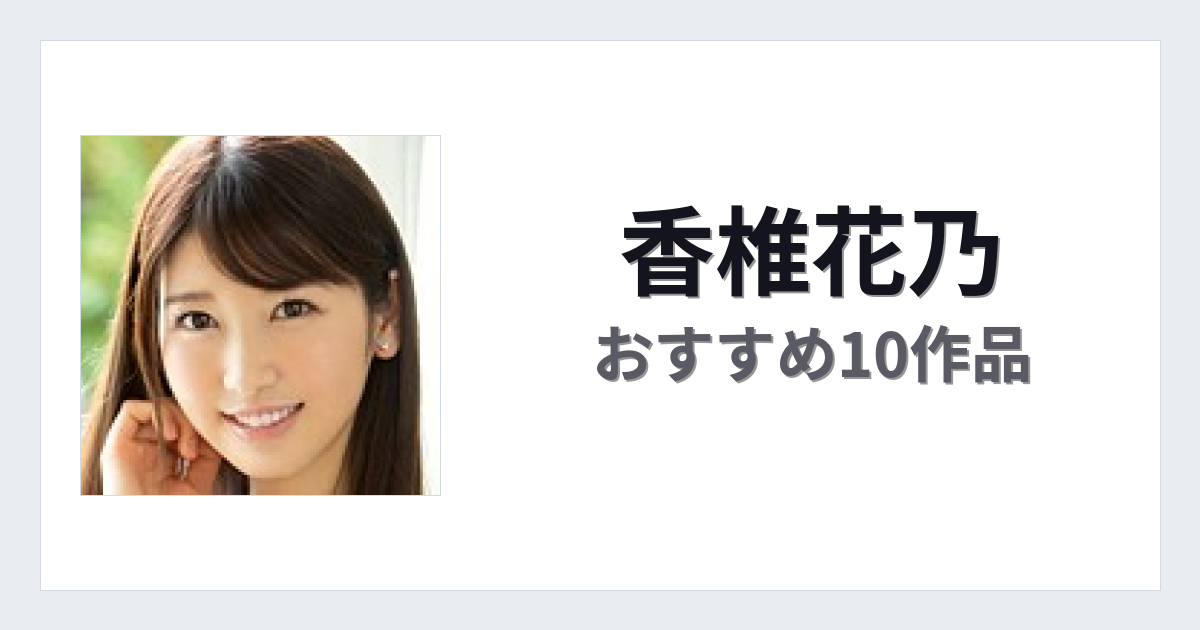 【2026年版】香椎花乃おすすめ作品10選｜魅力・プロフィールまとめ