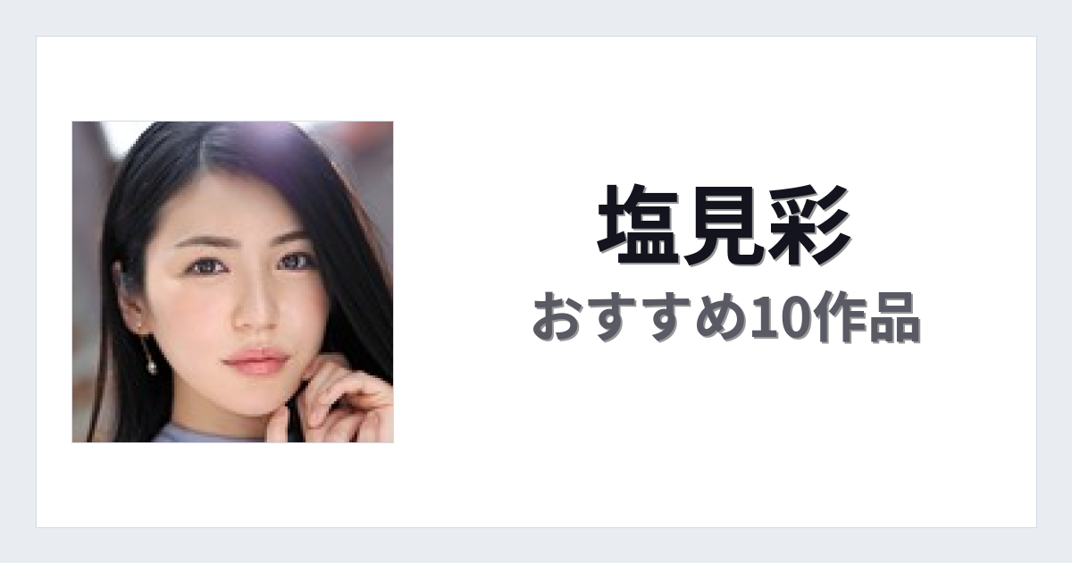 【2026年版】塩見彩おすすめ作品10選｜魅力・プロフィールまとめ