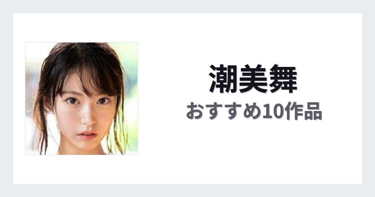 【2026年版】潮美舞おすすめ作品10選｜魅力・プロフィールまとめ