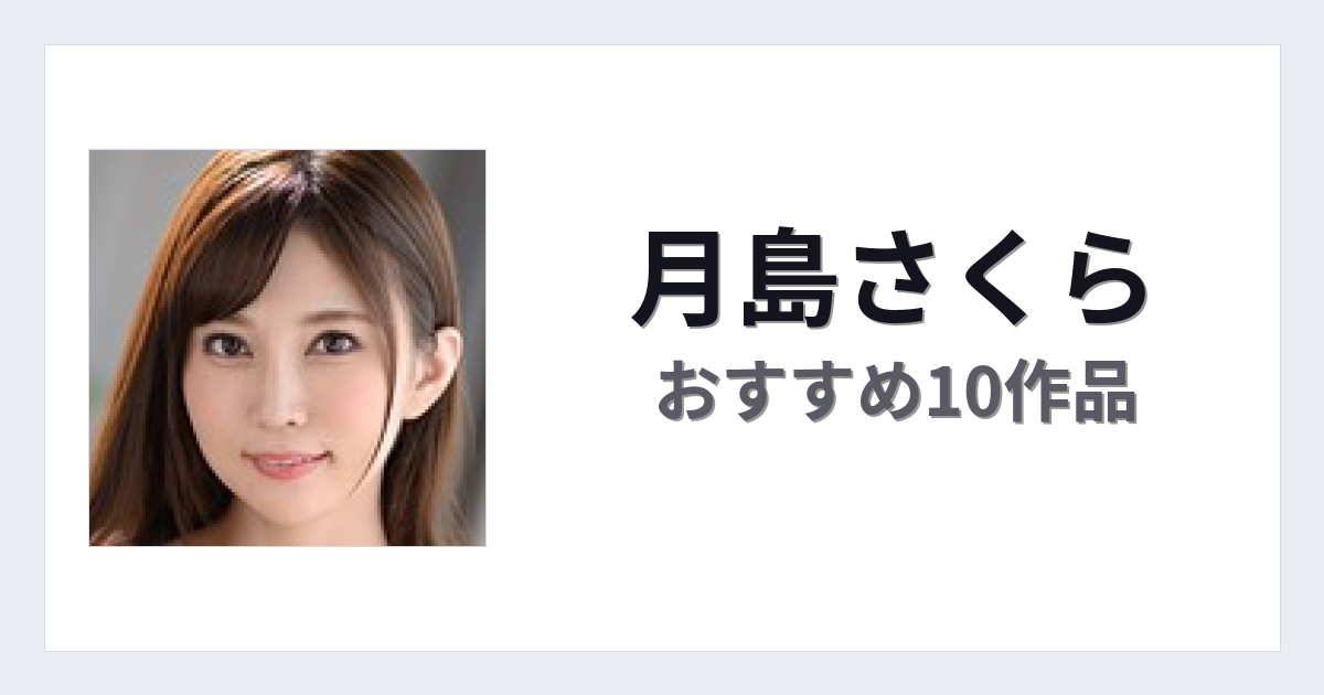 【2026年版】月島さくらおすすめ作品10選｜魅力・プロフィールまとめ