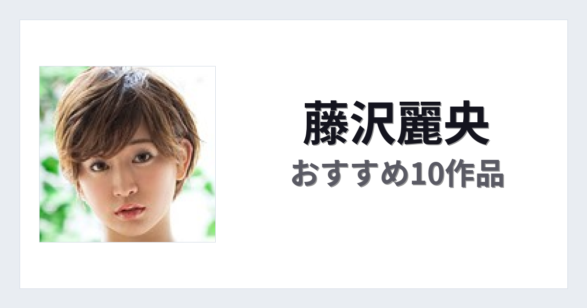【2026年版】藤沢麗央おすすめ作品10選｜魅力・プロフィールまとめ