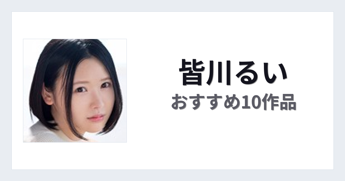 【2026年版】皆川るいおすすめ作品10選｜魅力・プロフィールまとめ