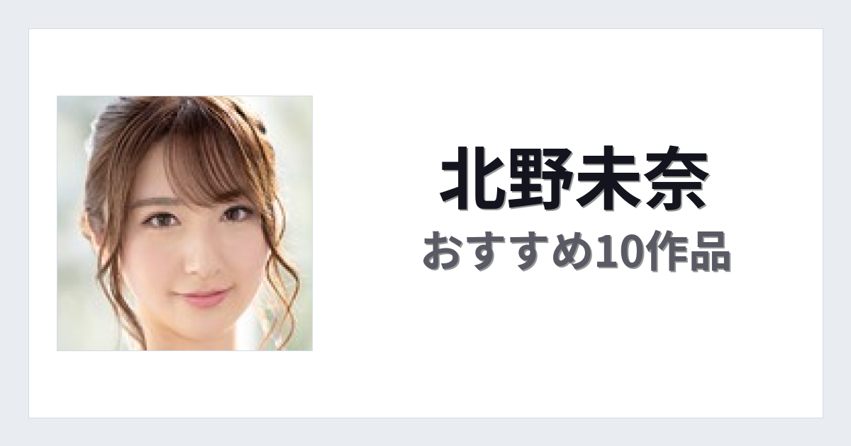 【2026年版】北野未奈おすすめ作品10選｜魅力・プロフィールまとめ
