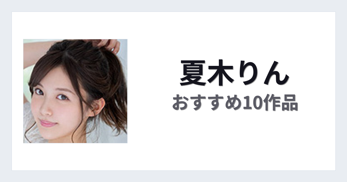 【2026年版】夏木りんおすすめ作品10選｜魅力・プロフィールまとめ