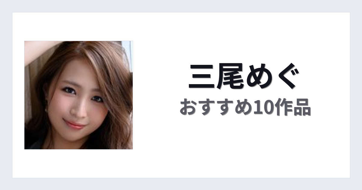 【2026年版】三尾めぐおすすめ作品10選｜魅力・プロフィールまとめ