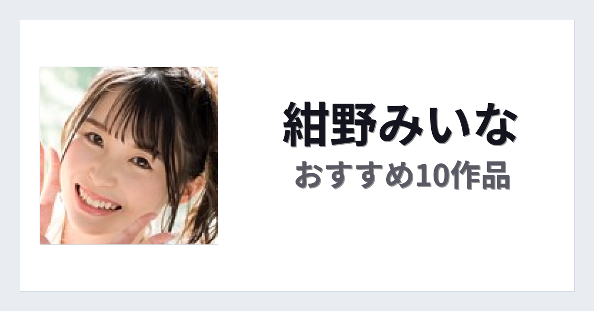 【2026年版】紺野みいなおすすめ作品10選｜魅力・プロフィールまとめ