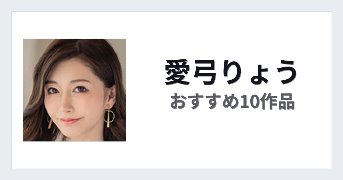 【2026年版】愛弓りょうおすすめ作品10選｜魅力・プロフィールまとめ
