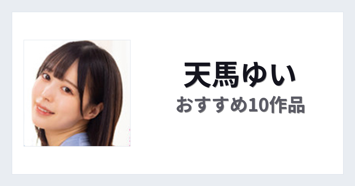 【2026年版】天馬ゆいおすすめ作品10選｜魅力・プロフィールまとめ