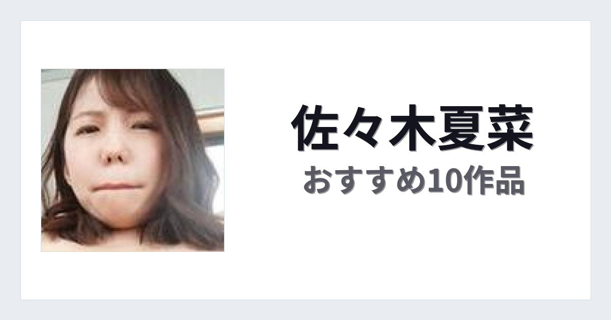 【2026年版】佐々木夏菜おすすめ作品10選｜魅力・プロフィールまとめ