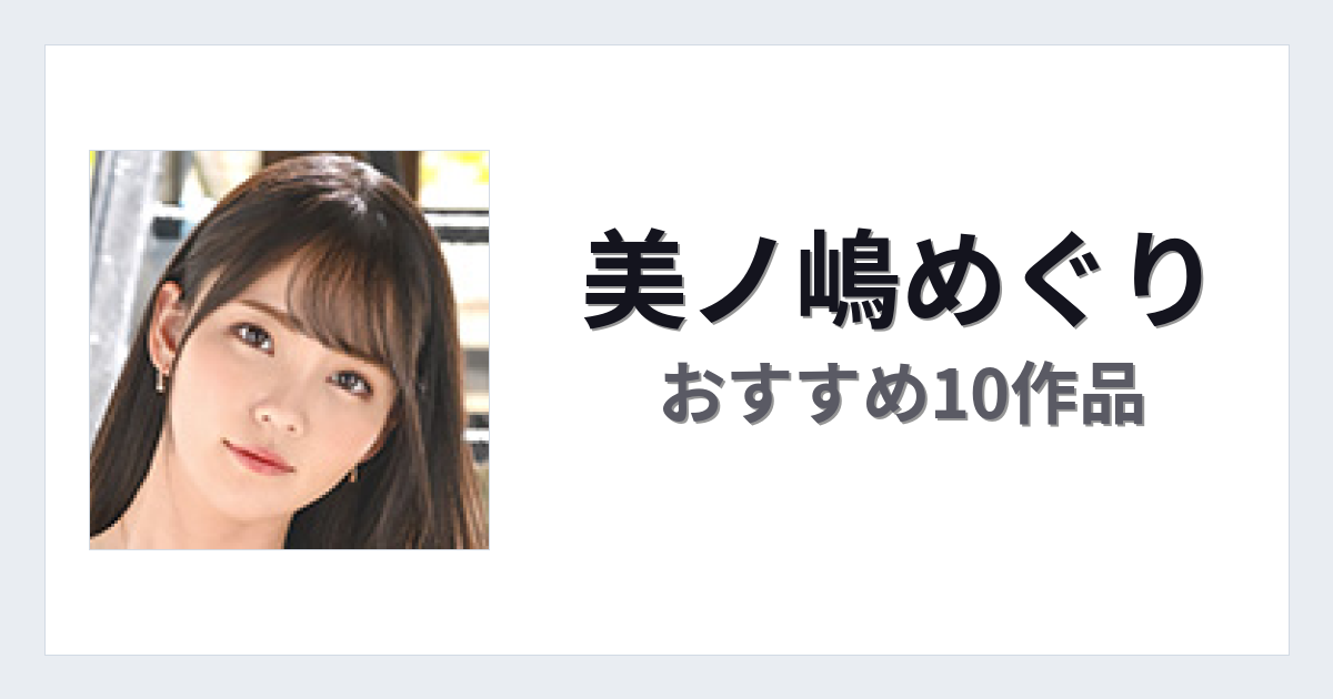 【2026年版】美ノ嶋めぐりおすすめ作品10選｜魅力・プロフィールまとめ