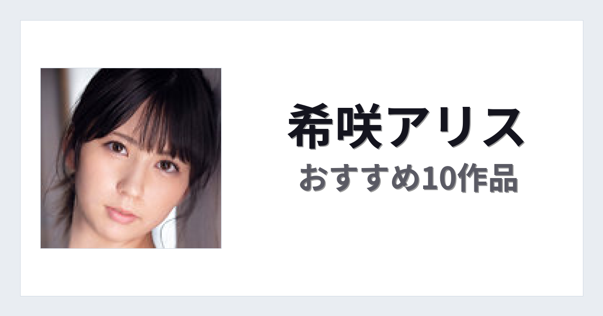【2026年版】希咲アリスおすすめ作品10選｜魅力・プロフィールまとめ