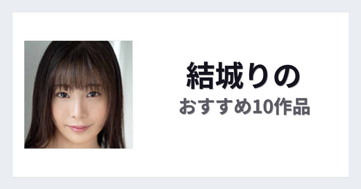 【2026年版】結城りのおすすめ作品10選｜魅力・プロフィールまとめ