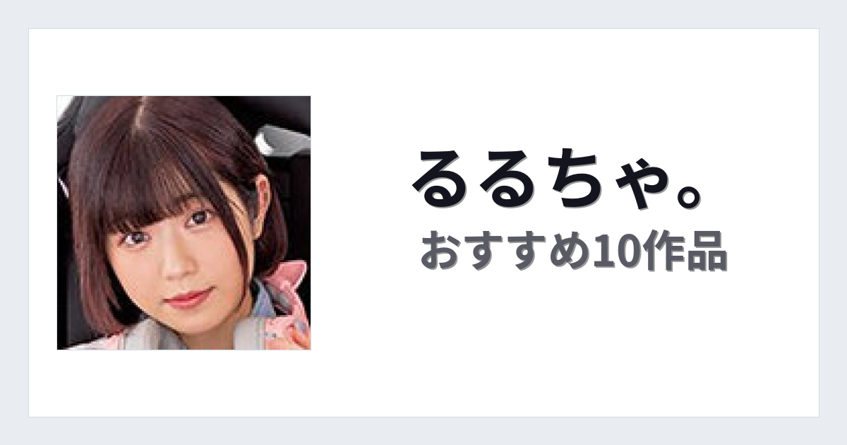 【2026年版】るるちゃ。おすすめ作品10選｜魅力・プロフィールまとめ