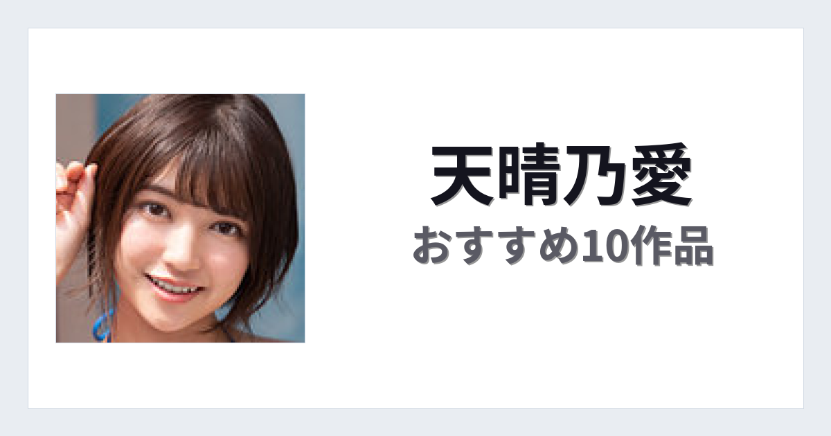 【2026年版】天晴乃愛おすすめ作品10選｜魅力・プロフィールまとめ