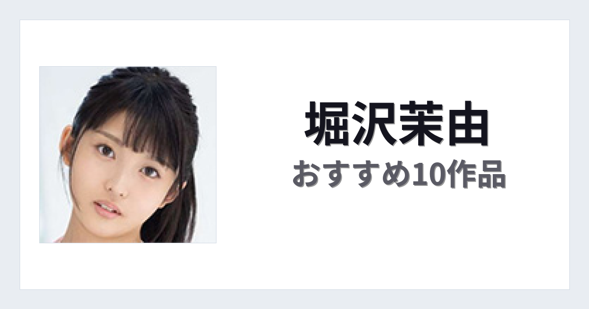 【2026年版】堀沢茉由おすすめ作品10選｜魅力・プロフィールまとめ