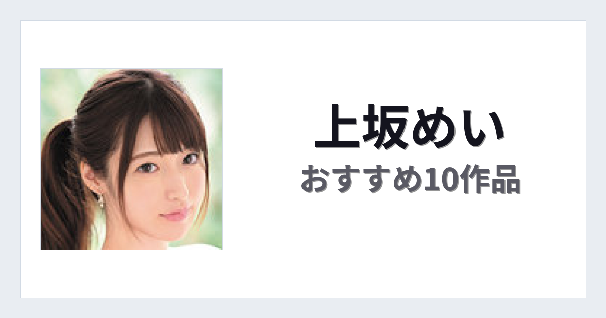 【2026年版】上坂めいおすすめ作品10選｜魅力・プロフィールまとめ