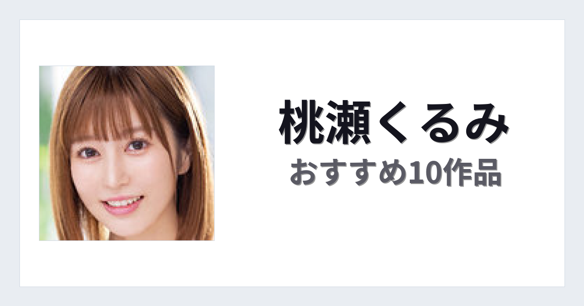 【2026年版】桃瀬くるみおすすめ作品10選｜魅力・プロフィールまとめ