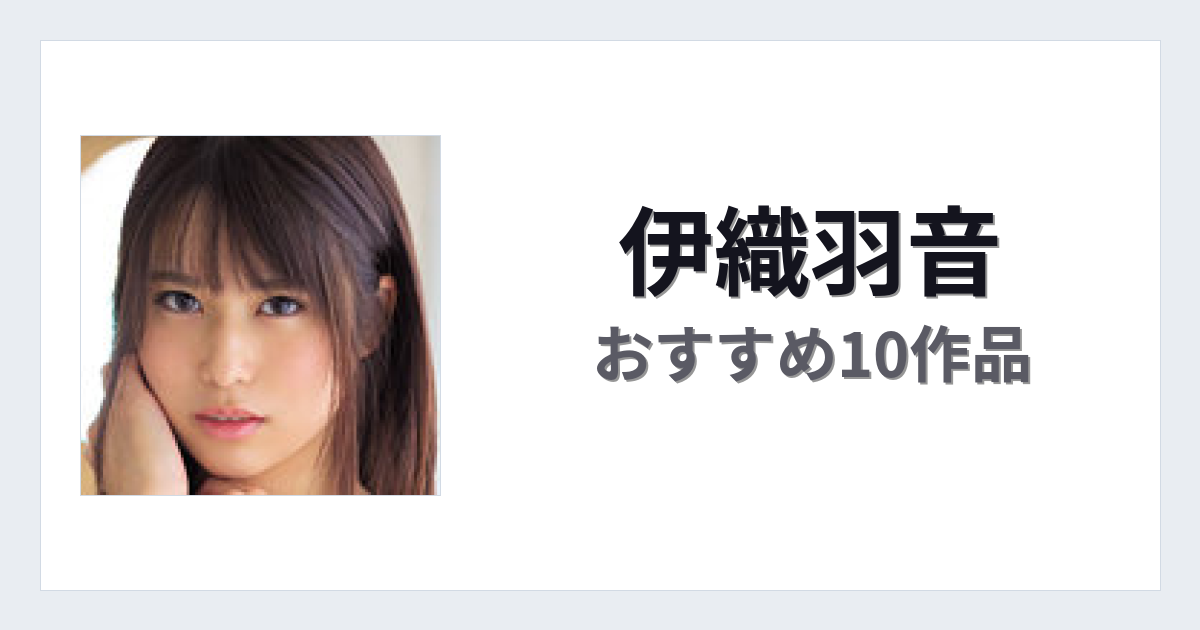【2026年版】伊織羽音おすすめ作品10選｜魅力・プロフィールまとめ