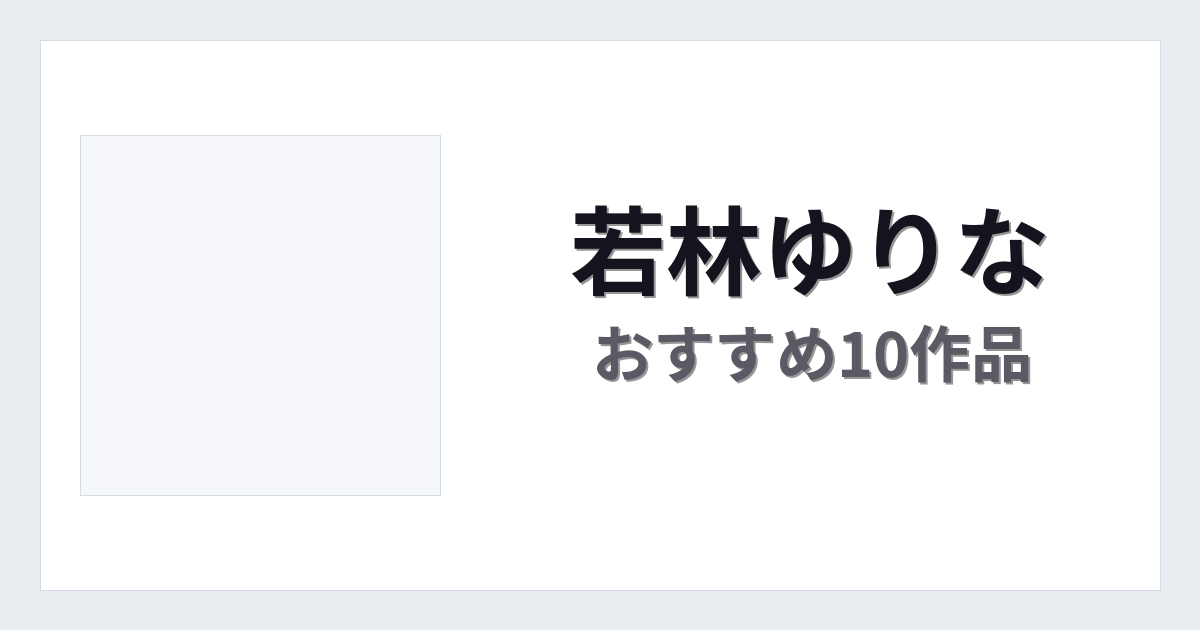 【2026年版】若林ゆりなおすすめ作品10選｜魅力・プロフィールまとめ