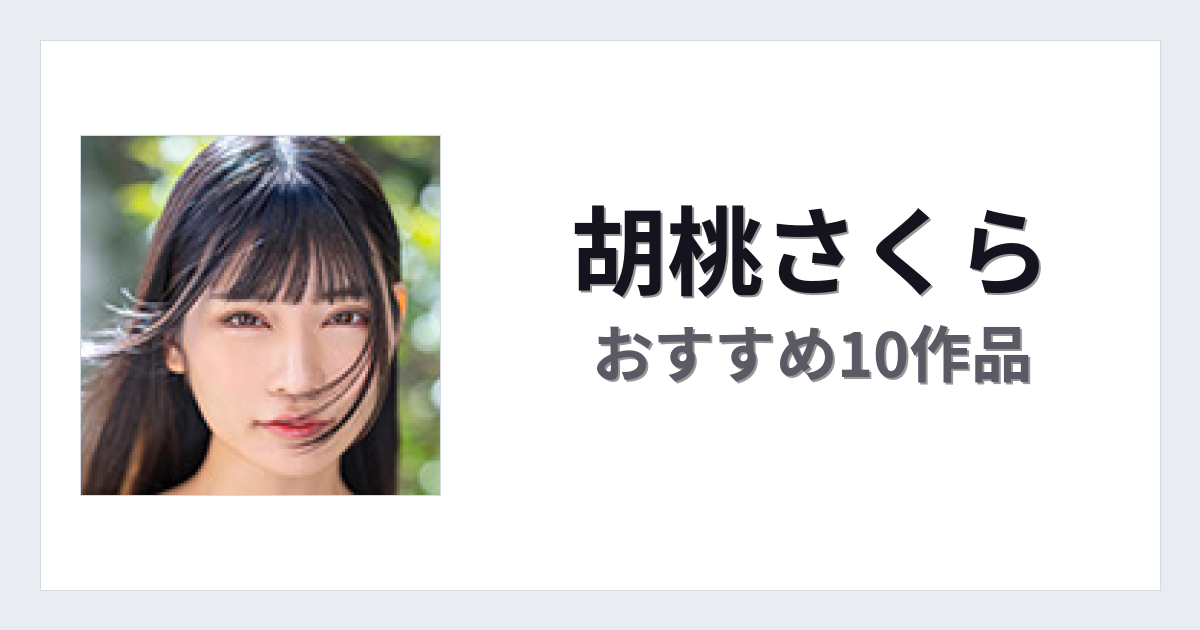 【2026年版】胡桃さくらおすすめ作品10選｜魅力・プロフィールまとめ